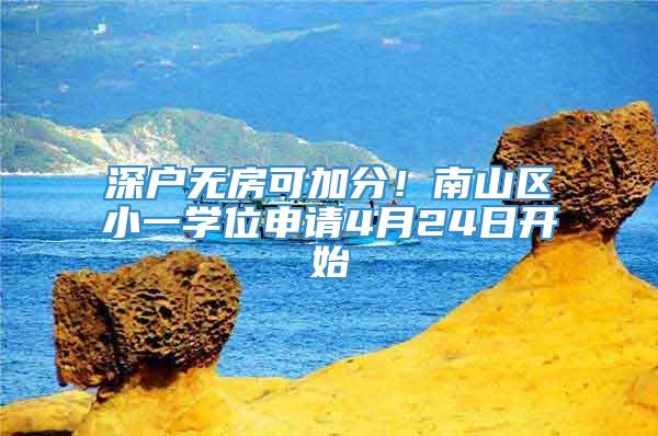 深户无房可加分！南山区小一学位申请4月24日开始