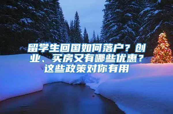 留学生回国如何落户？创业、买房又有哪些优惠？这些政策对你有用