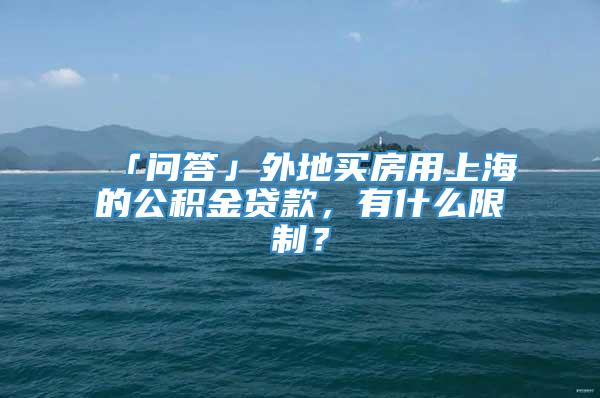 「问答」外地买房用上海的公积金贷款，有什么限制？