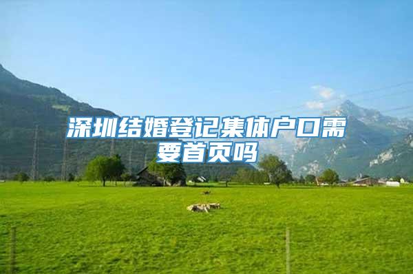 深圳结婚登记集体户口需要首页吗