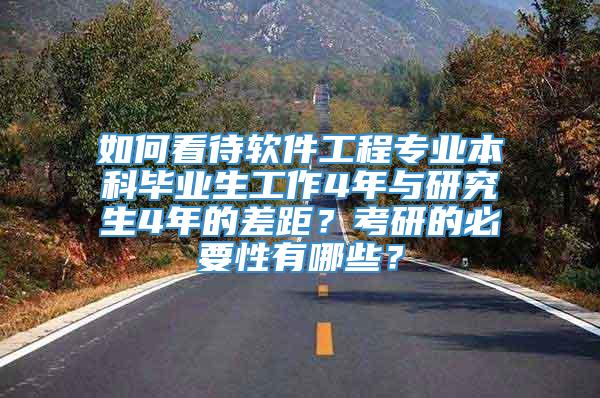 如何看待软件工程专业本科毕业生工作4年与研究生4年的差距？考研的必要性有哪些？