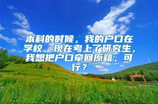 本科的时候，我的户口在学校，现在考上了研究生，我想把户口牵回原籍，可行？