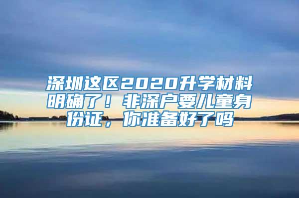 深圳这区2020升学材料明确了！非深户要儿童身份证，你准备好了吗