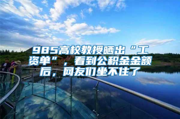 985高校教授晒出“工资单”，看到公积金金额后，网友们坐不住了