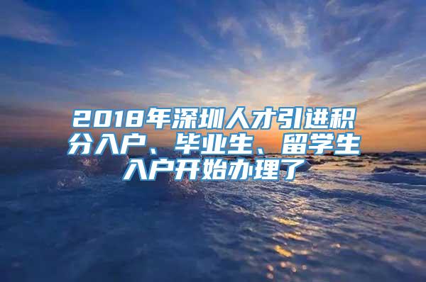 2018年深圳人才引进积分入户、毕业生、留学生入户开始办理了