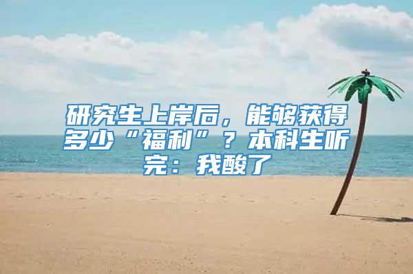 研究生上岸后，能够获得多少“福利”？本科生听完：我酸了