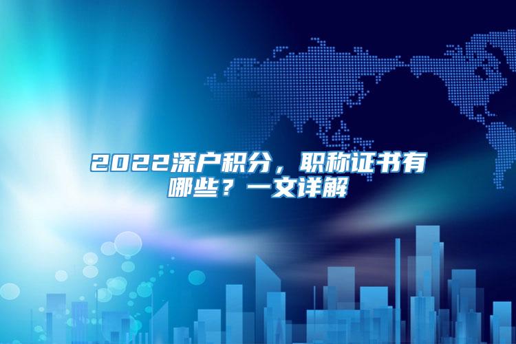 2022深户积分，职称证书有哪些？一文详解