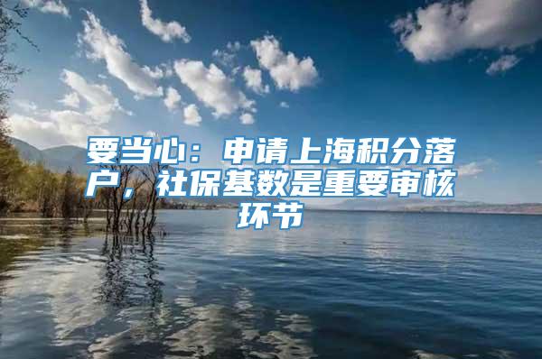 要当心：申请上海积分落户，社保基数是重要审核环节