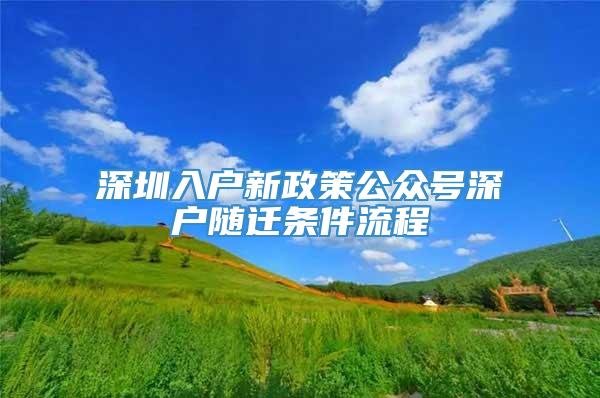 深圳入户新政策公众号深户随迁条件流程