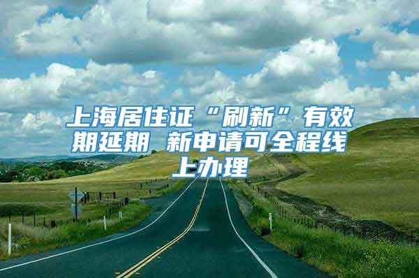 上海居住证“刷新”有效期延期 新申请可全程线上办理