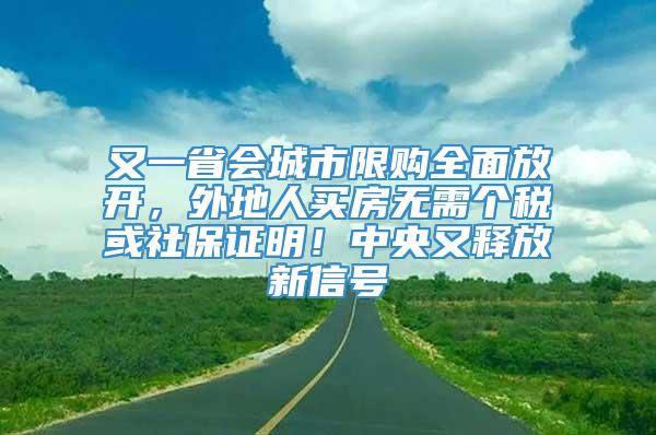 又一省会城市限购全面放开，外地人买房无需个税或社保证明！中央又释放新信号