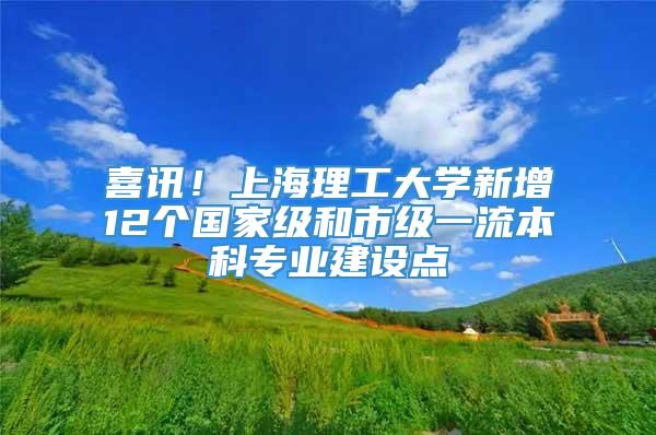 喜讯！上海理工大学新增12个国家级和市级一流本科专业建设点