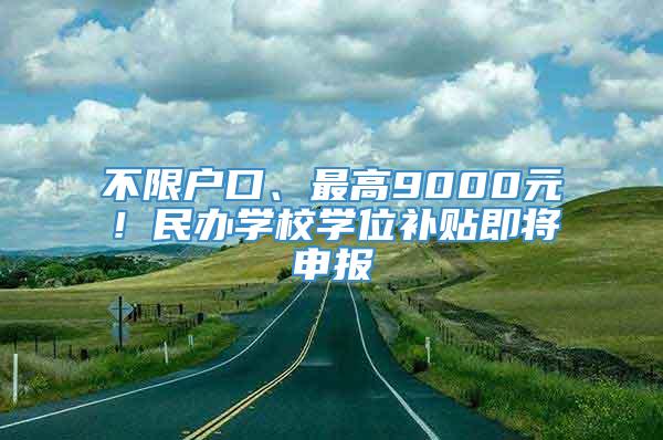 不限户口、最高9000元！民办学校学位补贴即将申报