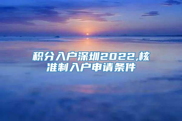 积分入户深圳2022,核准制入户申请条件