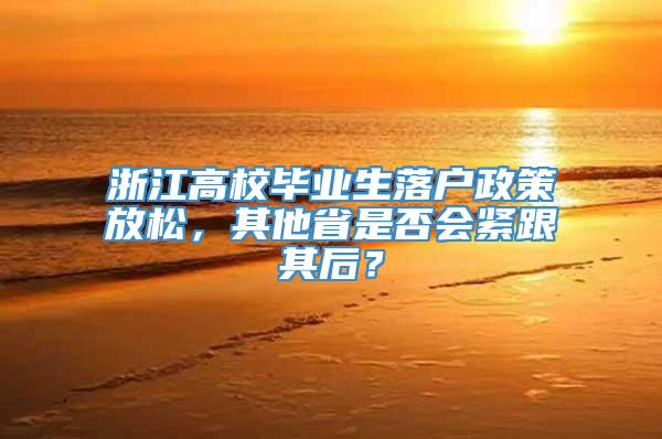 浙江高校毕业生落户政策放松，其他省是否会紧跟其后？