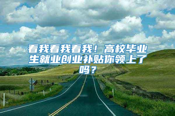 看我看我看我！高校毕业生就业创业补贴你领上了吗？