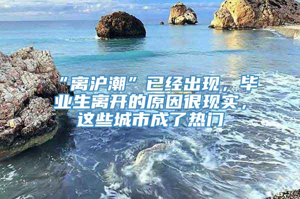 “离沪潮”已经出现，毕业生离开的原因很现实，这些城市成了热门