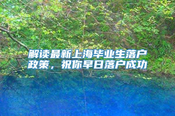 解读最新上海毕业生落户政策，祝你早日落户成功