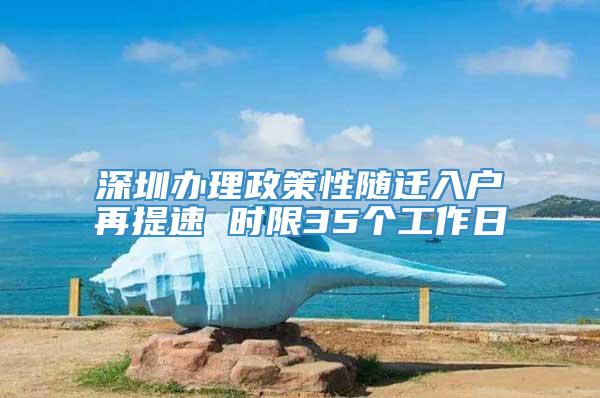 深圳办理政策性随迁入户再提速 时限35个工作日