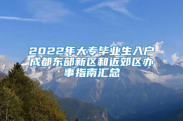 2022年大专毕业生入户成都东部新区和近郊区办事指南汇总