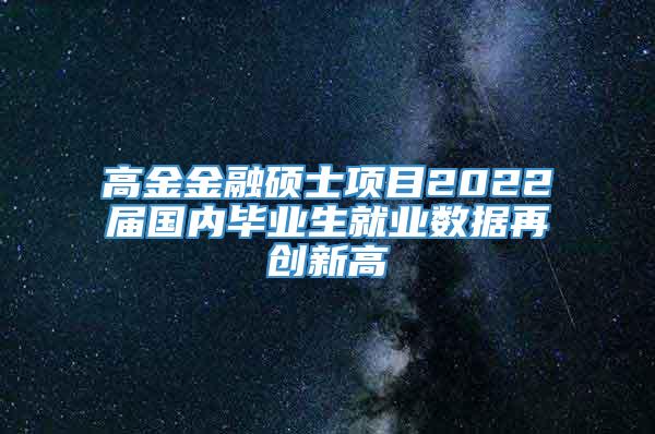 高金金融硕士项目2022届国内毕业生就业数据再创新高