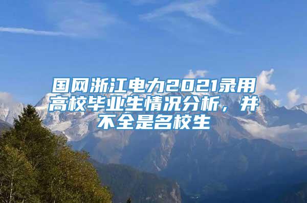 国网浙江电力2021录用高校毕业生情况分析，并不全是名校生