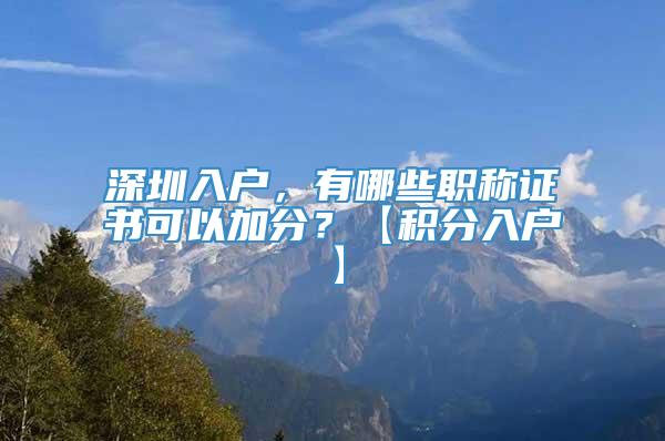 深圳入户，有哪些职称证书可以加分？【积分入户】