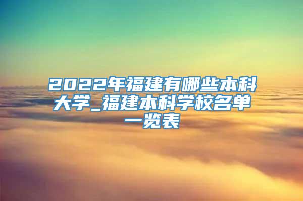 2022年福建有哪些本科大学_福建本科学校名单一览表