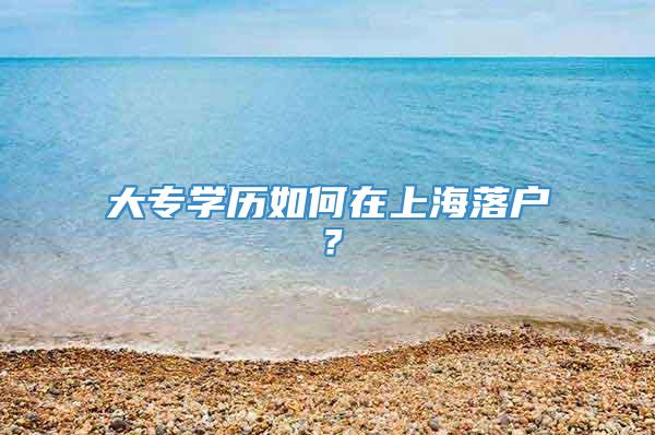 大专学历如何在上海落户？