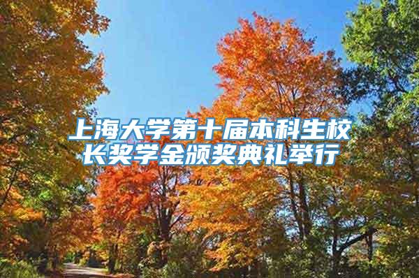 上海大学第十届本科生校长奖学金颁奖典礼举行