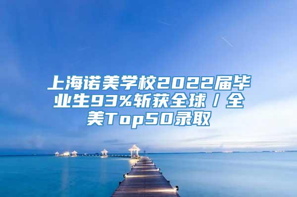 上海诺美学校2022届毕业生93%斩获全球／全美Top50录取