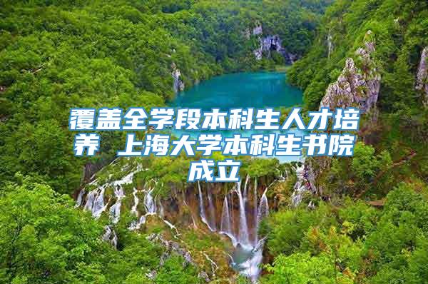 覆盖全学段本科生人才培养 上海大学本科生书院成立