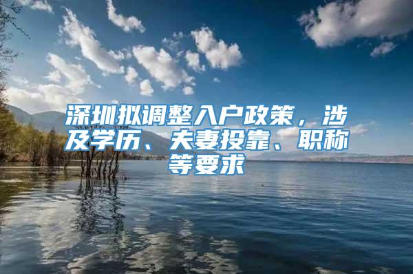 深圳拟调整入户政策，涉及学历、夫妻投靠、职称等要求