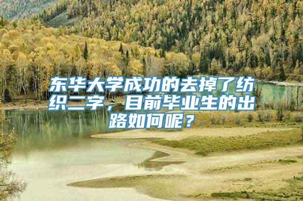 东华大学成功的去掉了纺织二字，目前毕业生的出路如何呢？