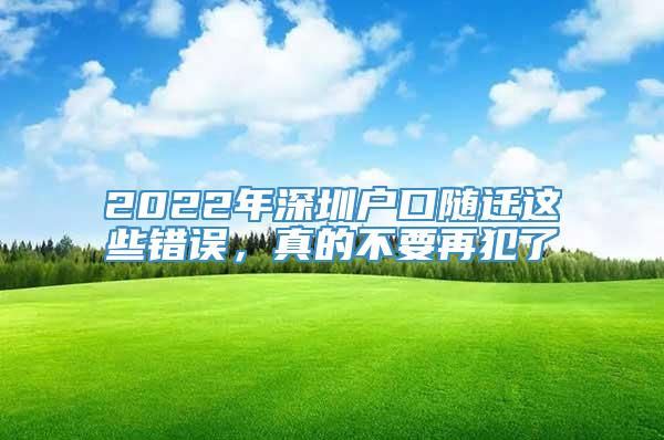 2022年深圳户口随迁这些错误，真的不要再犯了