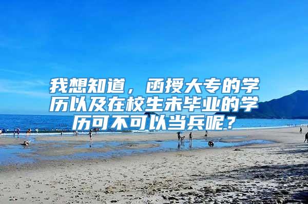 我想知道，函授大专的学历以及在校生未毕业的学历可不可以当兵呢？