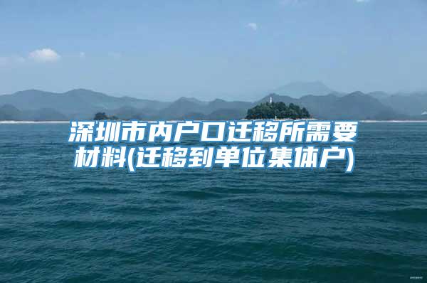 深圳市内户口迁移所需要材料(迁移到单位集体户)