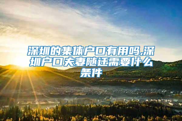 深圳的集体户口有用吗,深圳户口夫妻随迁需要什么条件