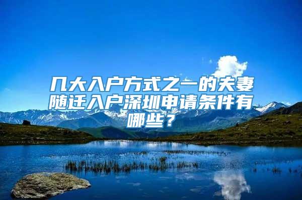 几大入户方式之一的夫妻随迁入户深圳申请条件有哪些？