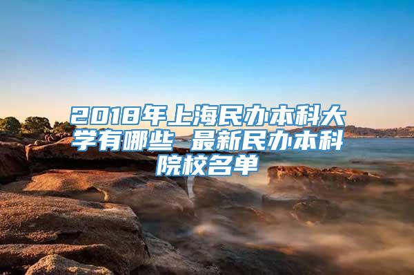 2018年上海民办本科大学有哪些 最新民办本科院校名单