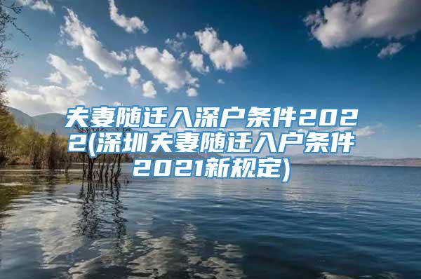 夫妻随迁入深户条件2022(深圳夫妻随迁入户条件2021新规定)