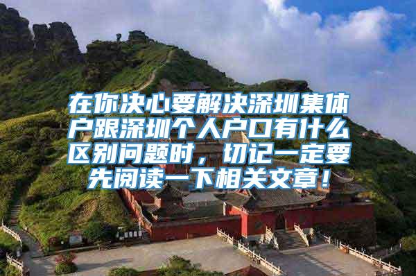 在你决心要解决深圳集体户跟深圳个人户口有什么区别问题时，切记一定要先阅读一下相关文章！