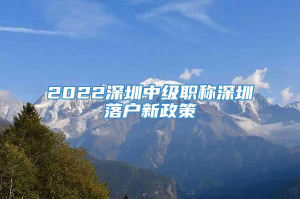 2022深圳中级职称深圳落户新政策