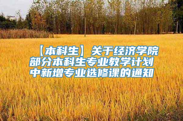 【本科生】关于经济学院部分本科生专业教学计划中新增专业选修课的通知