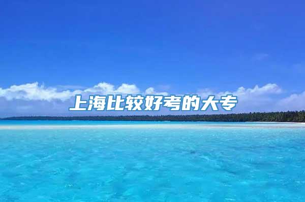 上海比较好考的大专