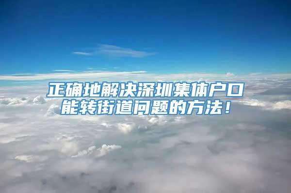 正确地解决深圳集体户口能转街道问题的方法！