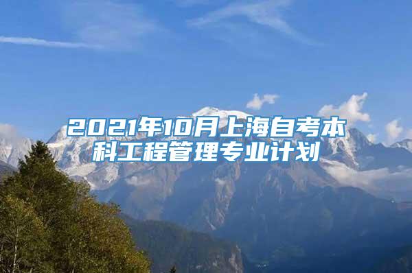 2021年10月上海自考本科工程管理专业计划