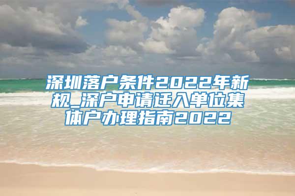 深圳落户条件2022年新规_深户申请迁入单位集体户办理指南2022