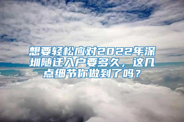 想要轻松应对2022年深圳随迁入户要多久，这几点细节你做到了吗？