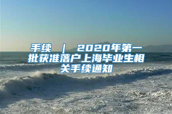 手续 ｜ 2020年第一批获准落户上海毕业生相关手续通知